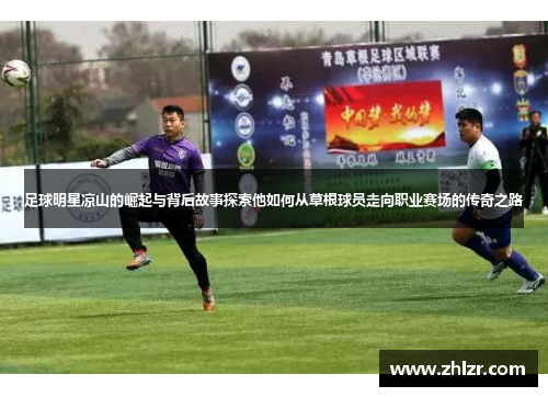 足球明星凉山的崛起与背后故事探索他如何从草根球员走向职业赛场的传奇之路