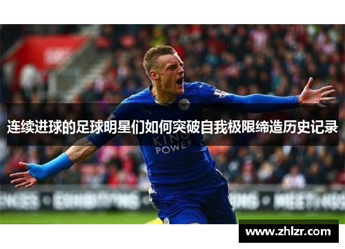 连续进球的足球明星们如何突破自我极限缔造历史记录
