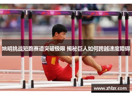 姚明挑战短跑赛道突破极限 揭秘巨人如何跨越速度障碍