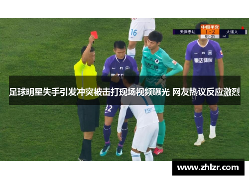 足球明星失手引发冲突被击打现场视频曝光 网友热议反应激烈