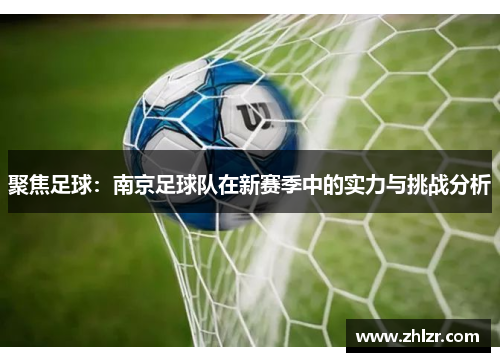 聚焦足球：南京足球队在新赛季中的实力与挑战分析
