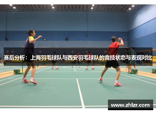赛后分析：上海羽毛球队与西安羽毛球队的竞技状态与表现对比