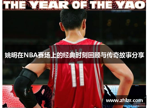 姚明在NBA赛场上的经典时刻回顾与传奇故事分享