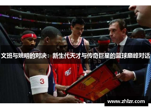 文班与姚明的对决：新生代天才与传奇巨星的篮球巅峰对话