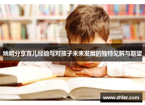 姚明分享育儿经验与对孩子未来发展的独特见解与期望
