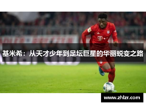 基米希：从天才少年到足坛巨星的华丽蜕变之路