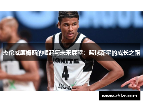 杰伦威廉姆斯的崛起与未来展望：篮球新星的成长之路